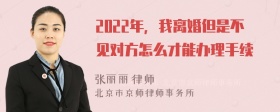 2022年，我离婚但是不见对方怎么才能办理手续