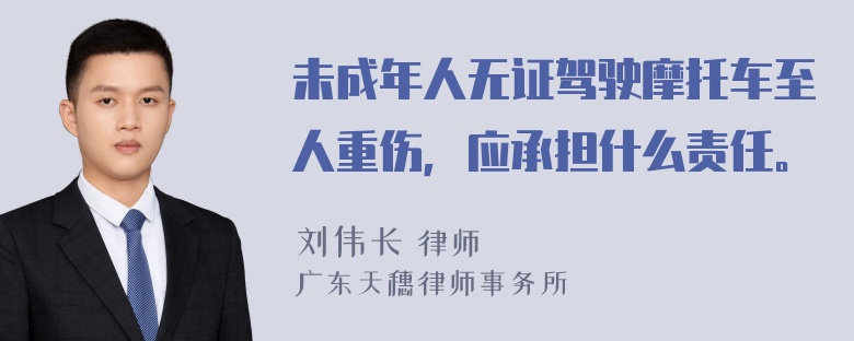 未成年人无证驾驶摩托车至人重伤，应承担什么责任。