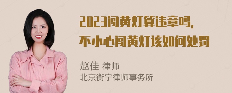 2023闯黄灯算违章吗，不小心闯黄灯该如何处罚