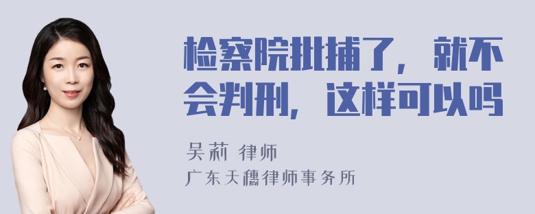 检察院批捕了，就不会判刑，这样可以吗