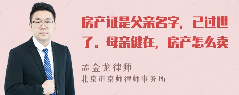 房产证是父亲名字，已过世了。母亲健在，房产怎么卖