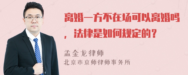 离婚一方不在场可以离婚吗，法律是如何规定的？