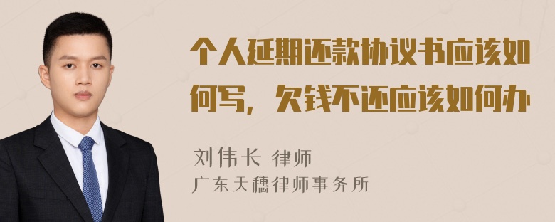 个人延期还款协议书应该如何写，欠钱不还应该如何办