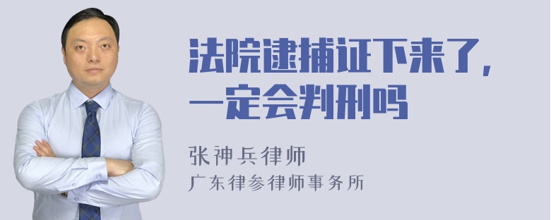 法院逮捕证下来了，一定会判刑吗