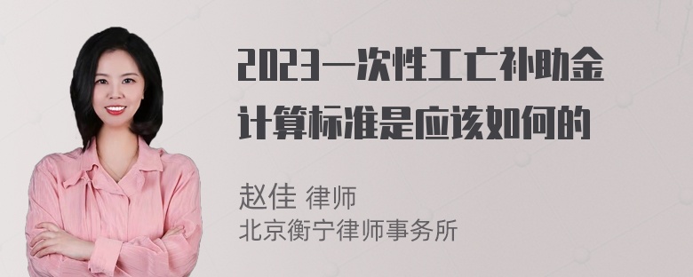 2023一次性工亡补助金计算标准是应该如何的