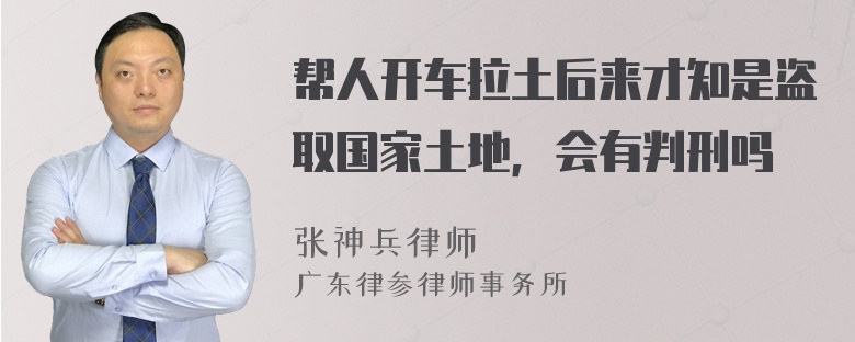 帮人开车拉土后来才知是盗取国家土地，会有判刑吗