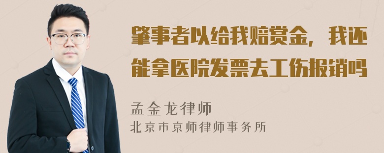 肇事者以给我赔赏金，我还能拿医院发票去工伤报销吗