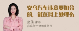 义乌汽车违章要扣分的，能在网上处理么