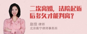 二次离婚，法院起诉后多久才能判离？