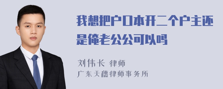 我想把户口本开二个户主还是俺老公公可以吗