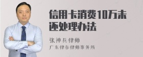 信用卡消费10万未还处理办法