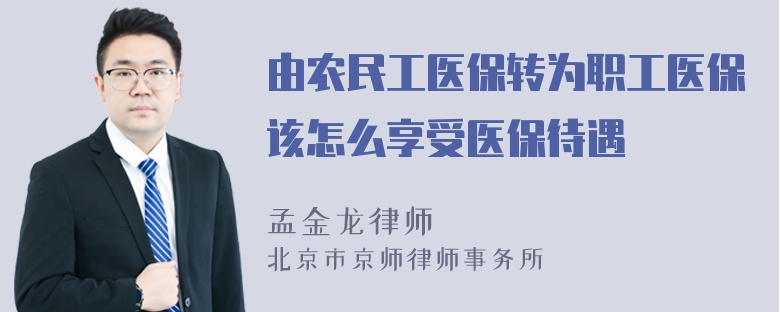 由农民工医保转为职工医保该怎么享受医保待遇