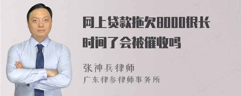 网上贷款拖欠8000很长时间了会被催收吗