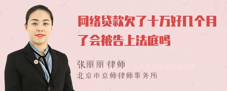 网络贷款欠了十万好几个月了会被告上法庭吗