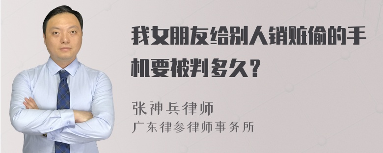 我女朋友给别人销赃偷的手机要被判多久？