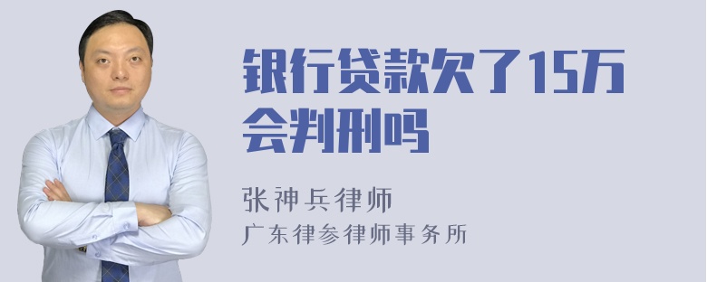 银行贷款欠了15万会判刑吗