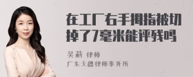 在工厂右手拇指被切掉了7毫米能评残吗