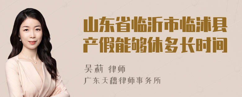 山东省临沂市临沭县产假能够休多长时间