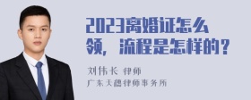 2023离婚证怎么领，流程是怎样的？