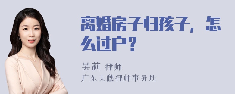 离婚房子归孩子，怎么过户？