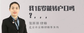 我16岁能转户口吗？，，，