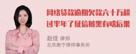 网络贷款逾期欠款六十万超过半年了征信被黑有啥后果