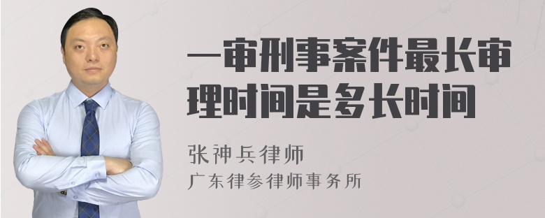 一审刑事案件最长审理时间是多长时间