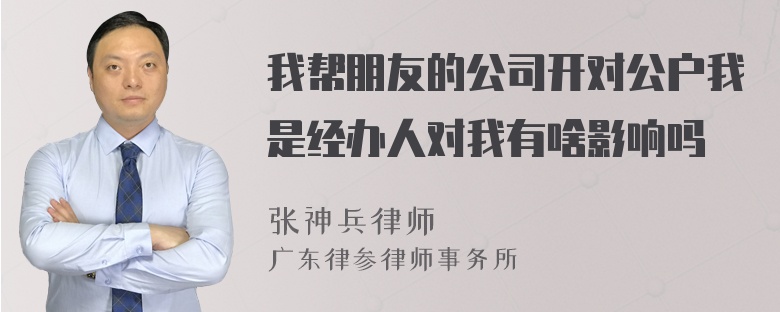 我帮朋友的公司开对公户我是经办人对我有啥影响吗