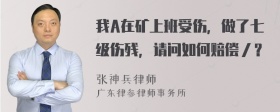 我A在矿上班受伤，做了七级伤残，请问如何赔偿／？