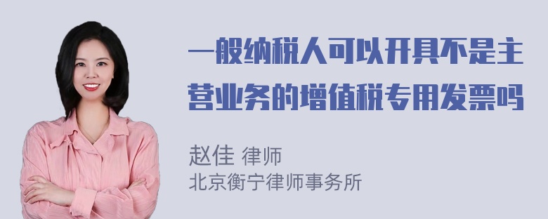 一般纳税人可以开具不是主营业务的增值税专用发票吗