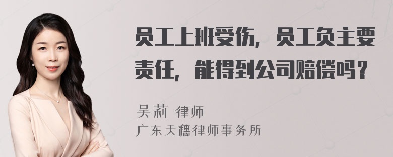 员工上班受伤，员工负主要责任，能得到公司赔偿吗？