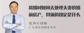 离婚时如何去处理夫妻的婚前房产，具体的规定是什么