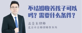 不结婚收养孩子可以吗？需要什么条件？