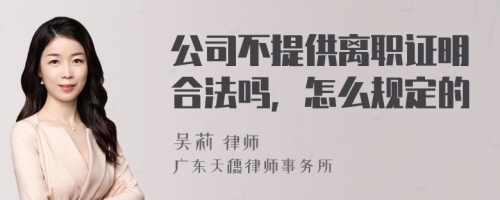 公司不提供离职证明合法吗，怎么规定的