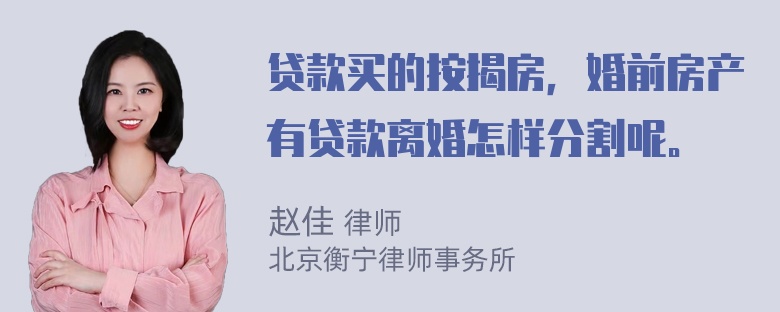 贷款买的按揭房，婚前房产有贷款离婚怎样分割呢。