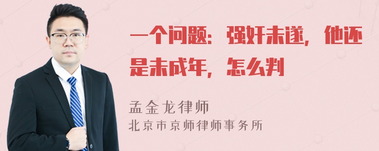 一个问题：强奸未遂，他还是未成年，怎么判