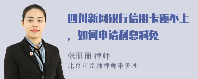 四川新网银行信用卡还不上，如何申请利息减免