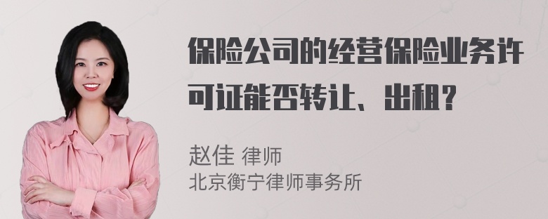 保险公司的经营保险业务许可证能否转让、出租？