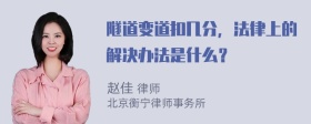 隧道变道扣几分，法律上的解决办法是什么？