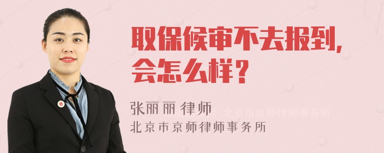 取保候审不去报到，会怎么样？