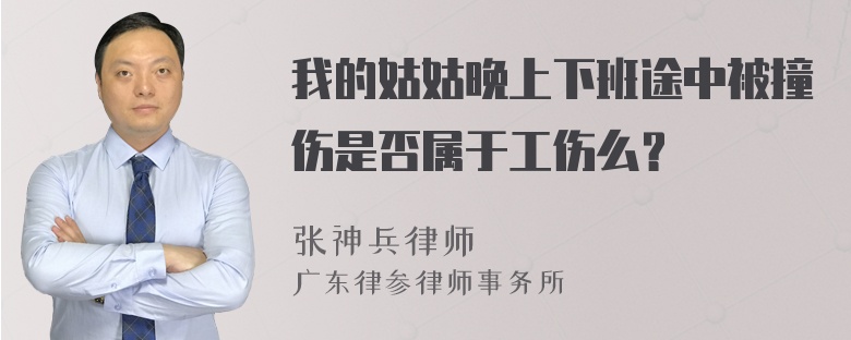 我的姑姑晚上下班途中被撞伤是否属于工伤么？