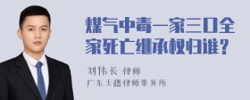 煤气中毒一家三口全家死亡继承权归谁？