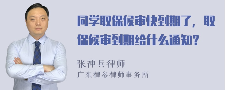 同学取保候审快到期了，取保候审到期给什么通知？