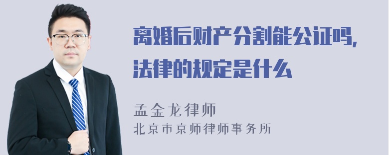 离婚后财产分割能公证吗，法律的规定是什么