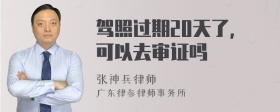 驾照过期20天了，可以去审证吗