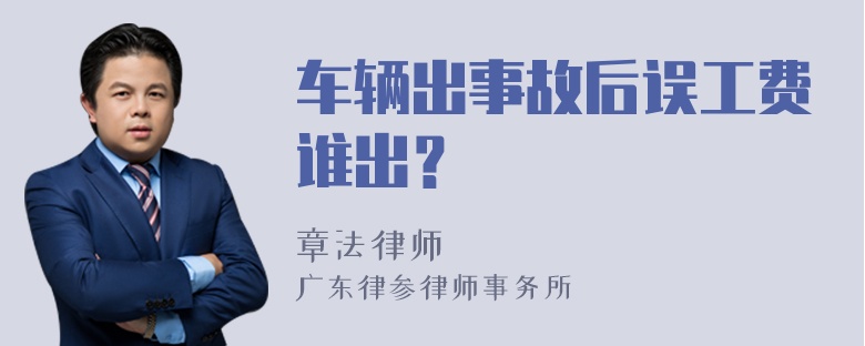 车辆出事故后误工费谁出？