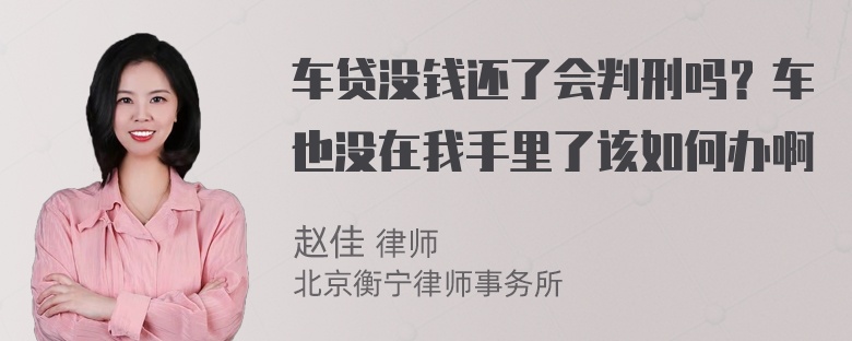 车贷没钱还了会判刑吗？车也没在我手里了该如何办啊