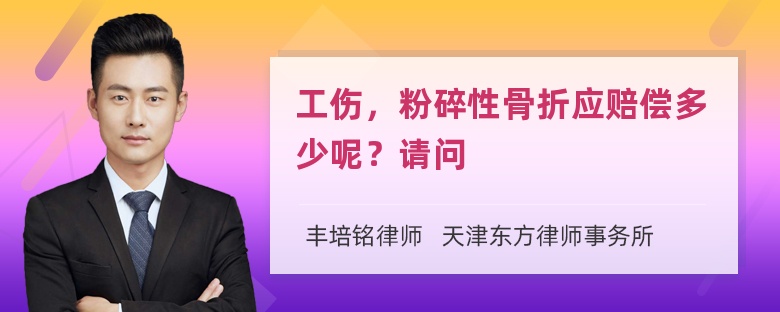 工伤，粉碎性骨折应赔偿多少呢？请问