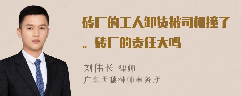 砖厂的工人卸货被司机撞了。砖厂的责任大吗