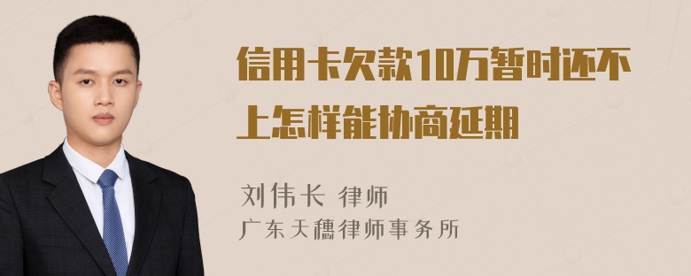 信用卡欠款10万暂时还不上怎样能协商延期